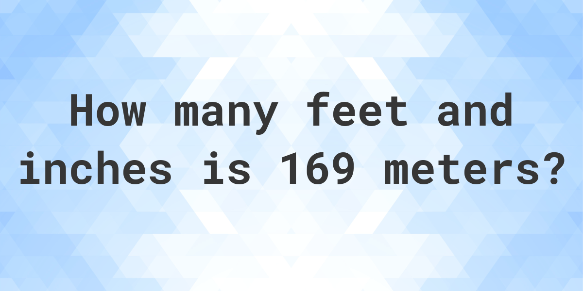 169 Meters to feet and inches Calculatio
