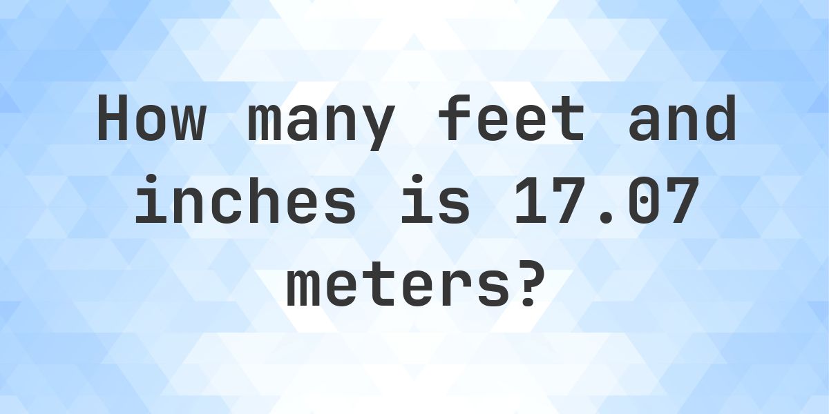 17 Feet Example 17.07 Meters to feet and inches - Calculatio