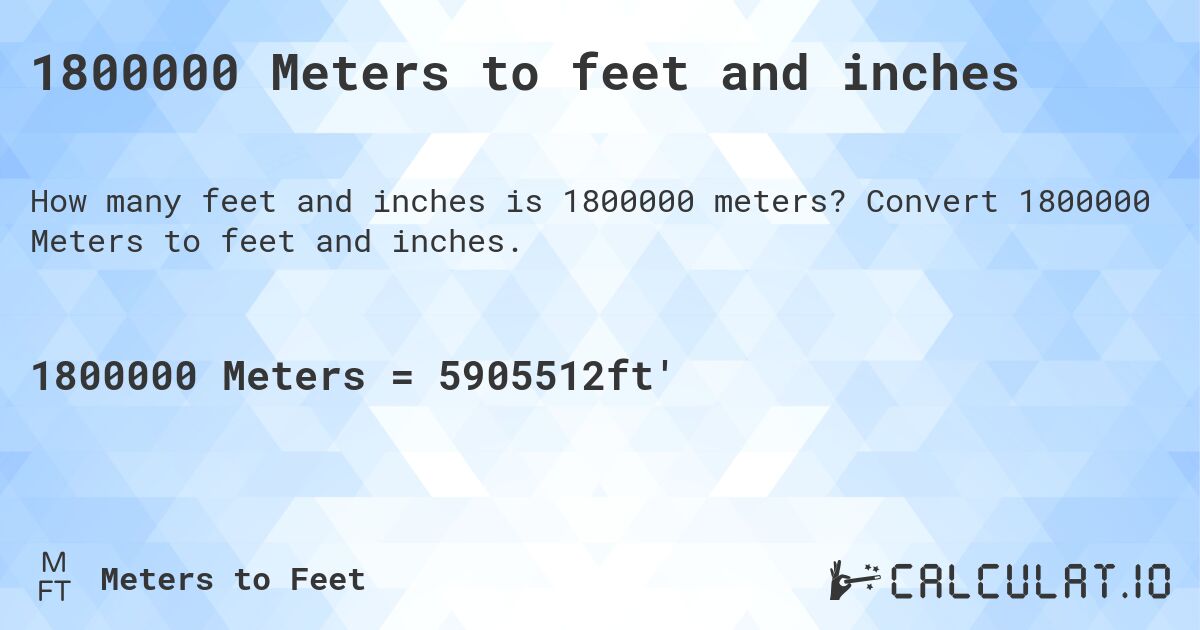 1800000 Meters to feet and inches. Convert 1800000 Meters to feet and inches.