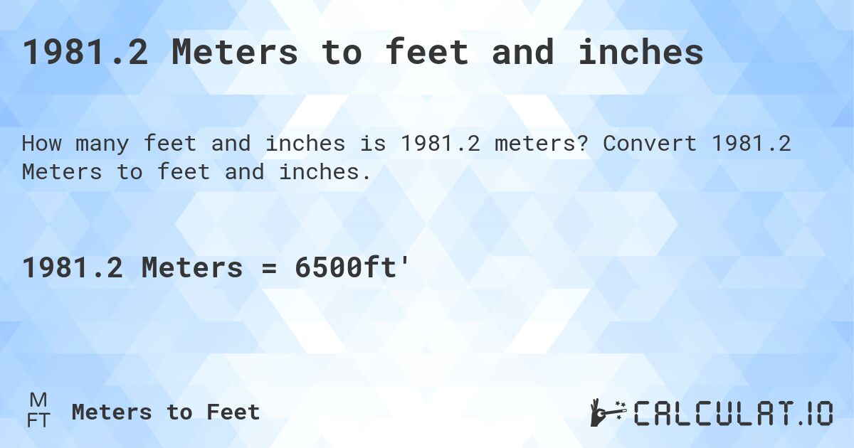 1981.2 Meters to feet and inches. Convert 1981.2 Meters to feet and inches.