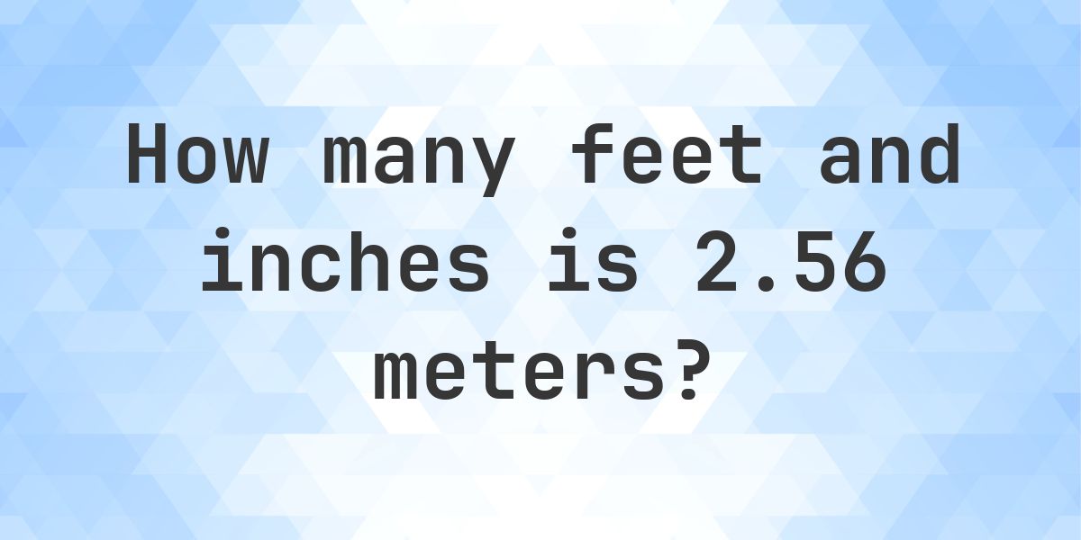 2.56 Meters to feet and inches - Calculatio