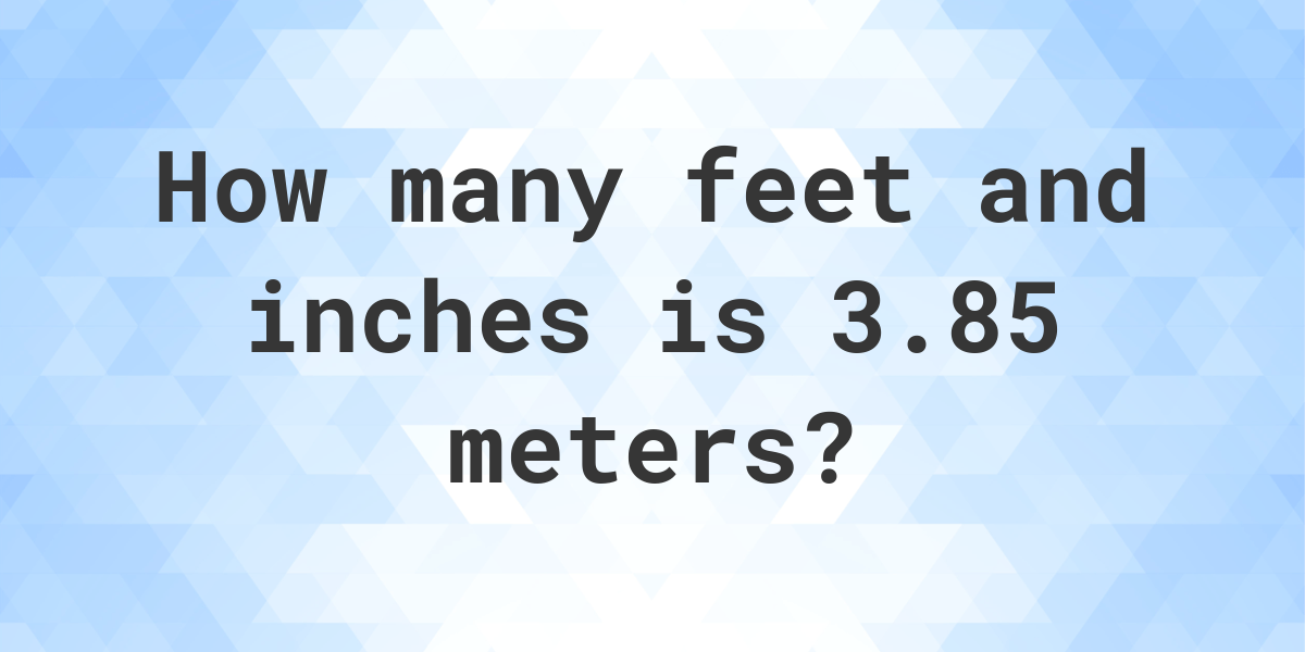 3.85 Meters to feet and inches Calculatio