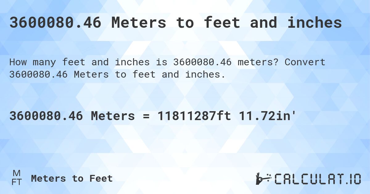 3600080.46 Meters to feet and inches. Convert 3600080.46 Meters to feet and inches.