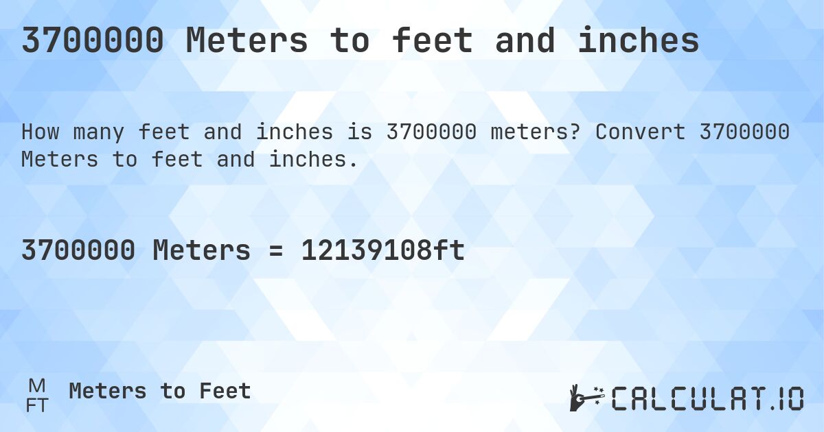 3700000 Meters to feet and inches. Convert 3700000 Meters to feet and inches.