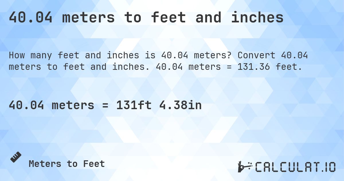 40.04 meters to feet and inches. Convert 40.04 meters to feet and inches. 40.04 meters = 131.36 feet.