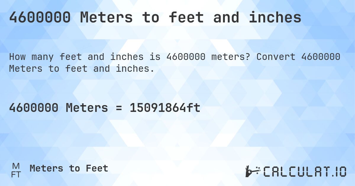 4600000 Meters to feet and inches. Convert 4600000 Meters to feet and inches.