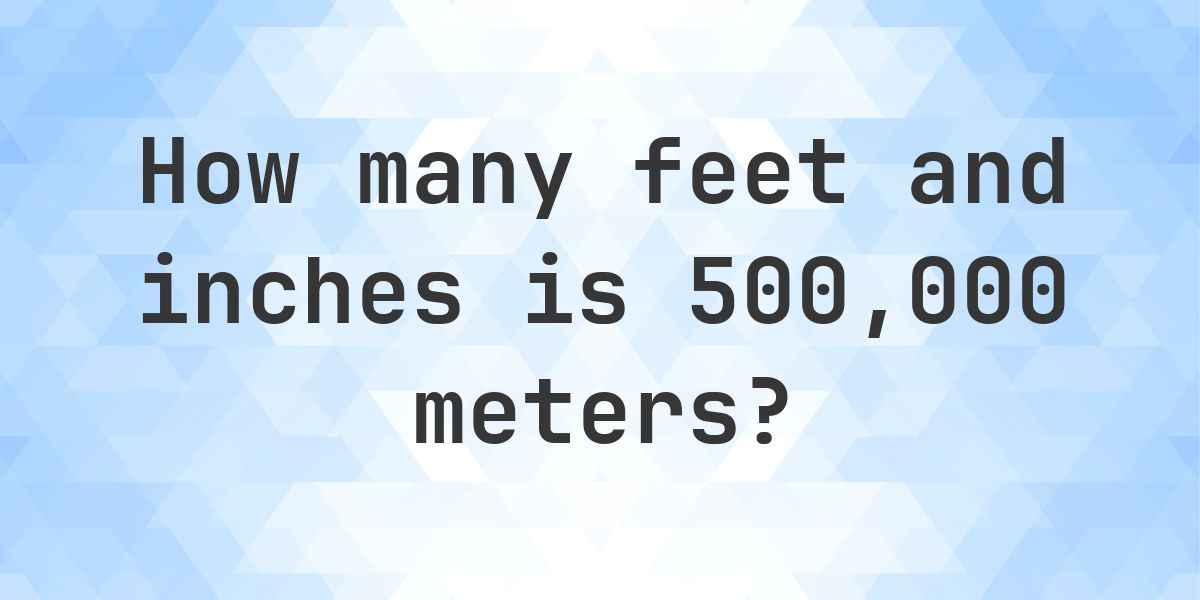 500000 Meters to feet and inches - Calculatio