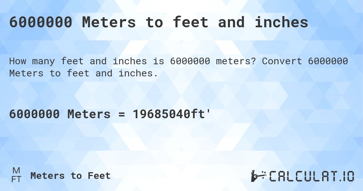 6000000 Meters to feet and inches. Convert 6000000 Meters to feet and inches.