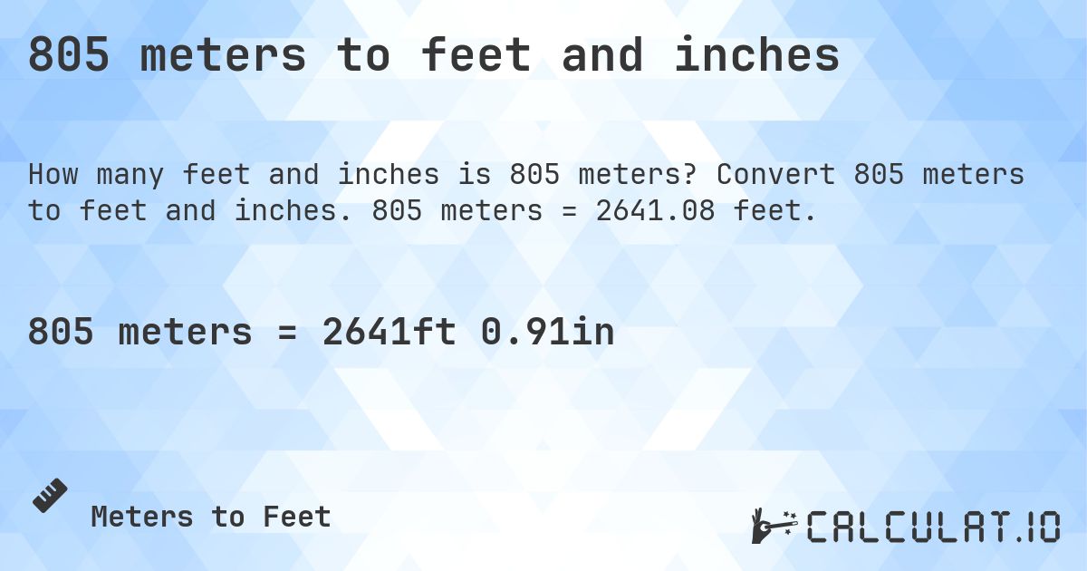 805 meters to feet and inches. Convert 805 meters to feet and inches. 805 meters = 2641.08 feet.
