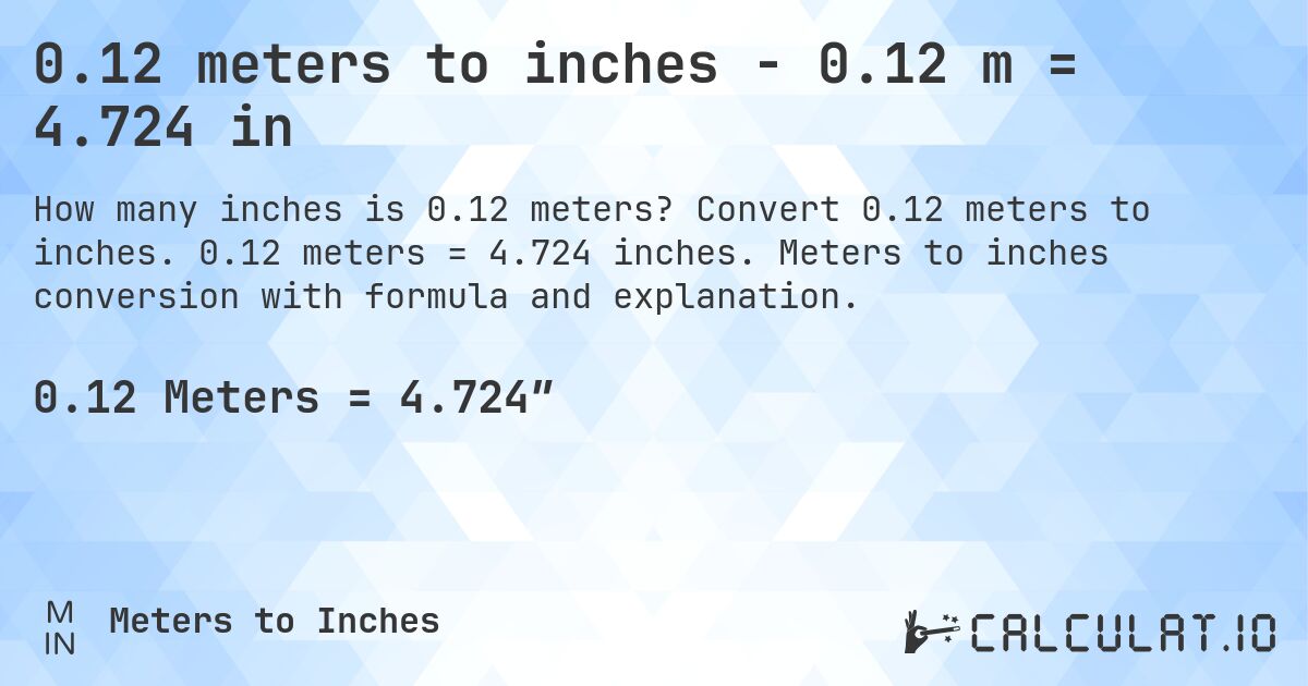 0.12 meters to inches - 0.12 m = 4.724 in. Convert 0.12 meters to inches. 0.12 meters = 4.724 inches. Meters to inches conversion with formula and explanation.