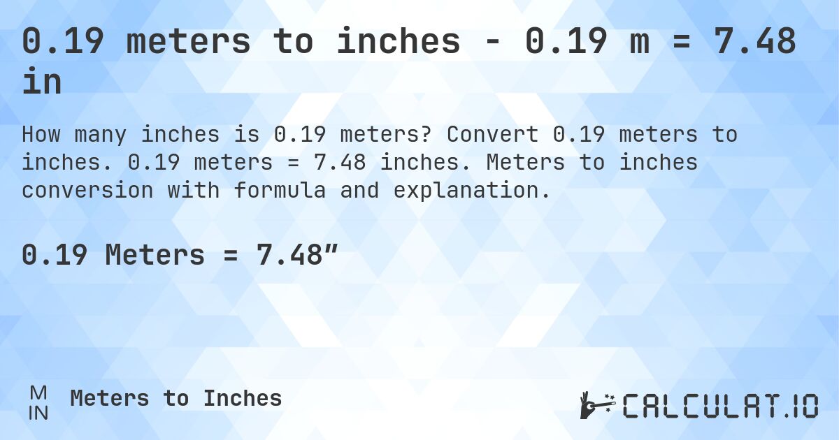 0.19 meters to inches - 0.19 m = 7.48 in. Convert 0.19 meters to inches. 0.19 meters = 7.48 inches. Meters to inches conversion with formula and explanation.