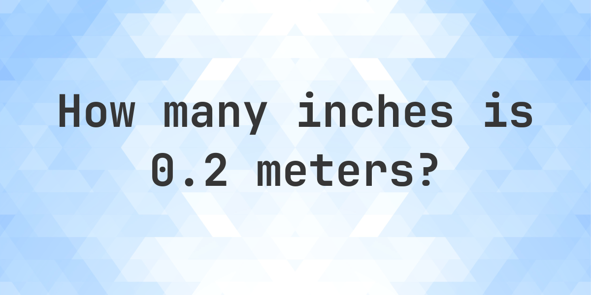 0.2 meters to inches - 0.2 m = 7.874 in - Calculatio
