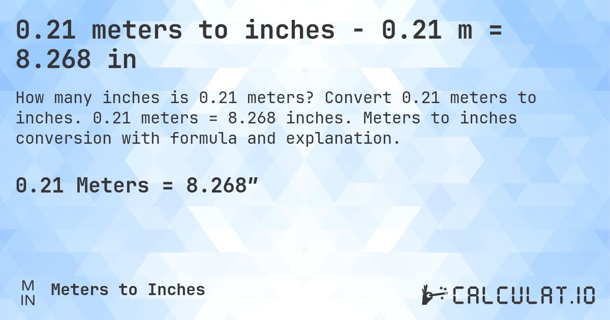 0.21 meters to inches - 0.21 m = 8.268 in. Convert 0.21 meters to inches. 0.21 meters = 8.268 inches. Meters to inches conversion with formula and explanation.