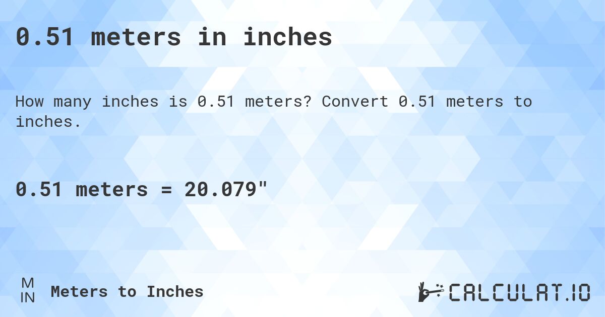 0.51 meters in inches. Convert 0.51 meters to inches.