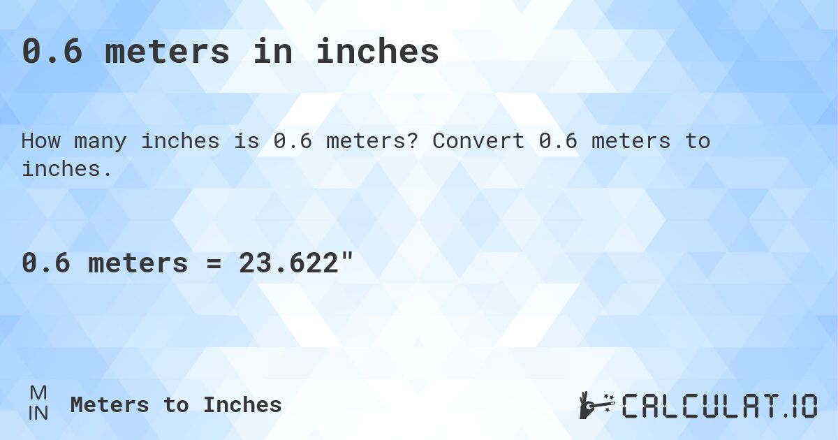 0.6 meters in inches. Convert 0.6 meters to inches.