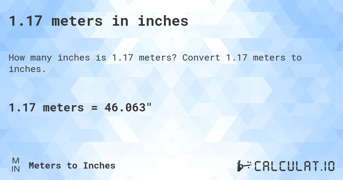 1.17 meters in inches. Convert 1.17 meters to inches.