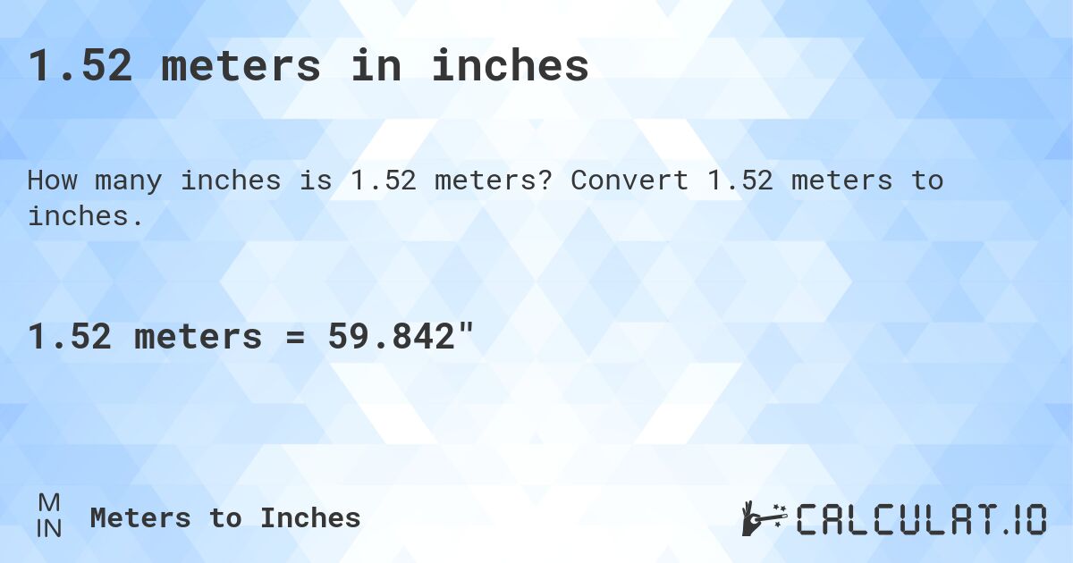 1.52 meters in inches. Convert 1.52 meters to inches.