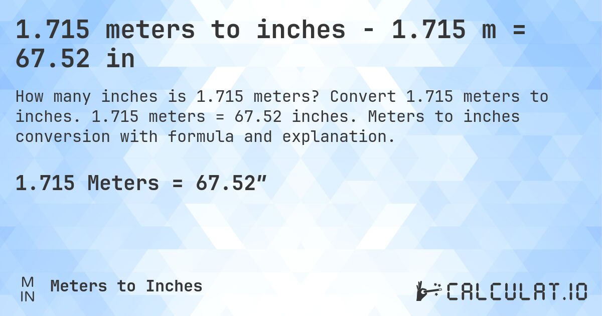 1.715 meters to inches - 1.715 m = 67.52 in. Convert 1.715 meters to inches. 1.715 meters = 67.52 inches. Meters to inches conversion with formula and explanation.