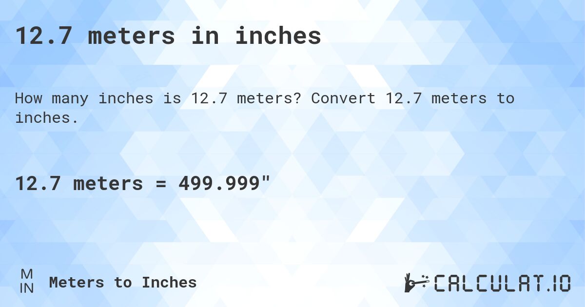 12.7 meters in inches. Convert 12.7 meters to inches.