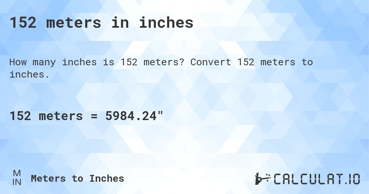 152 meters in inches. Convert 152 meters to inches.