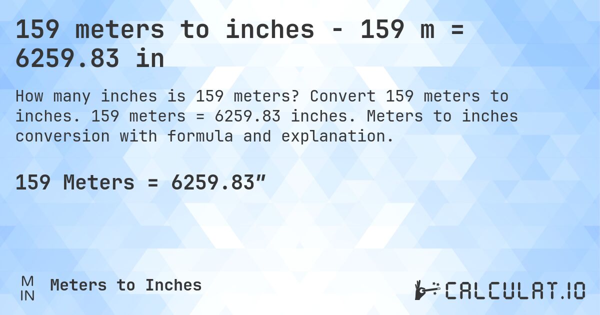 159 meters to inches - 159 m = 6259.83 in. Convert 159 meters to inches. 159 meters = 6259.83 inches. Meters to inches conversion with formula and explanation.