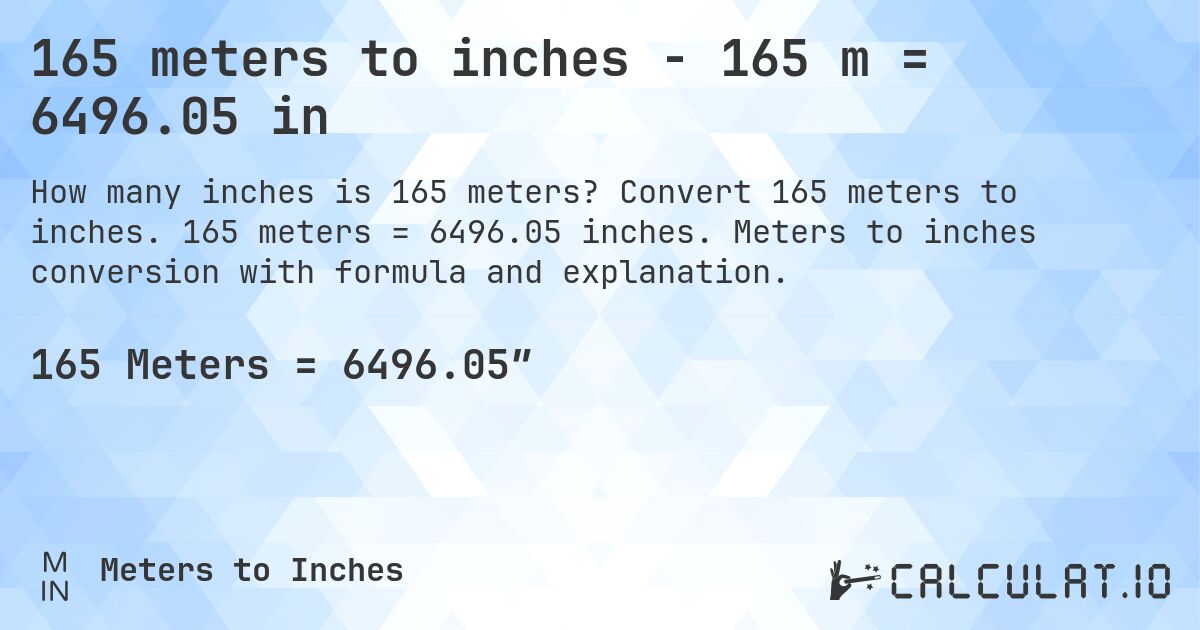 165 meters to inches - 165 m = 6496.05 in. Convert 165 meters to inches. 165 meters = 6496.05 inches. Meters to inches conversion with formula and explanation.
