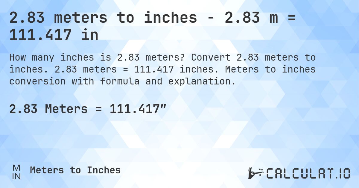 2.83 meters to inches - 2.83 m = 111.417 in. Convert 2.83 meters to inches. 2.83 meters = 111.417 inches. Meters to inches conversion with formula and explanation.