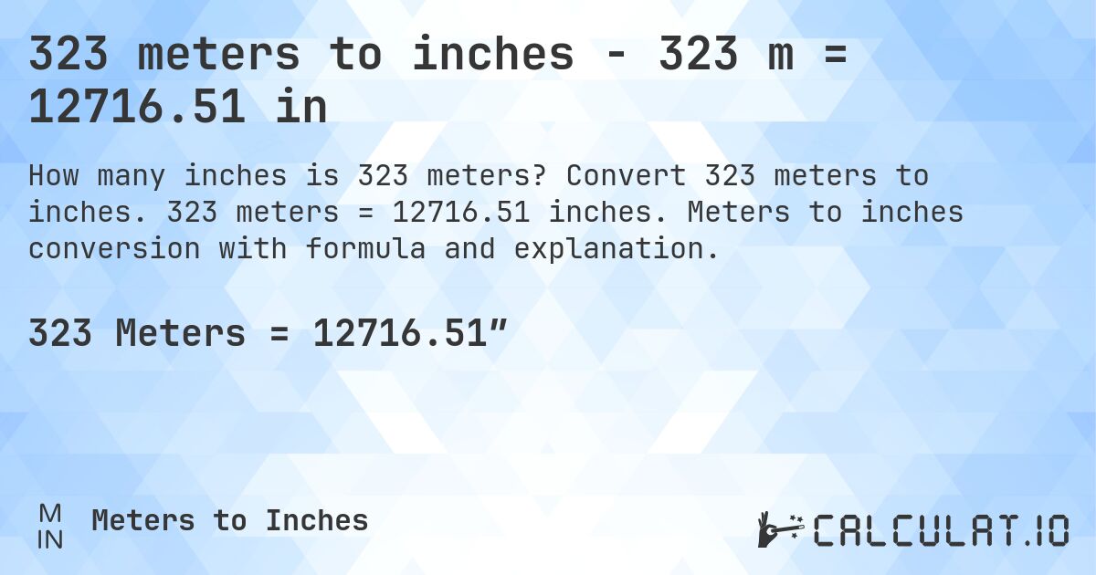 323 meters to inches - 323 m = 12716.51 in. Convert 323 meters to inches. 323 meters = 12716.51 inches. Meters to inches conversion with formula and explanation.