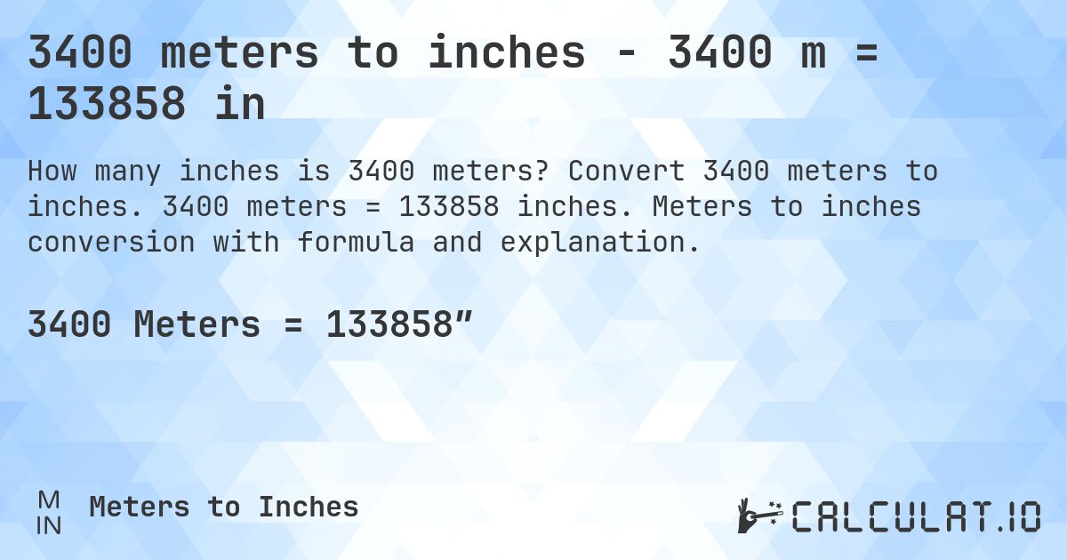 3400 meters to inches - 3400 m = 133858 in. Convert 3400 meters to inches. 3400 meters = 133858 inches. Meters to inches conversion with formula and explanation.