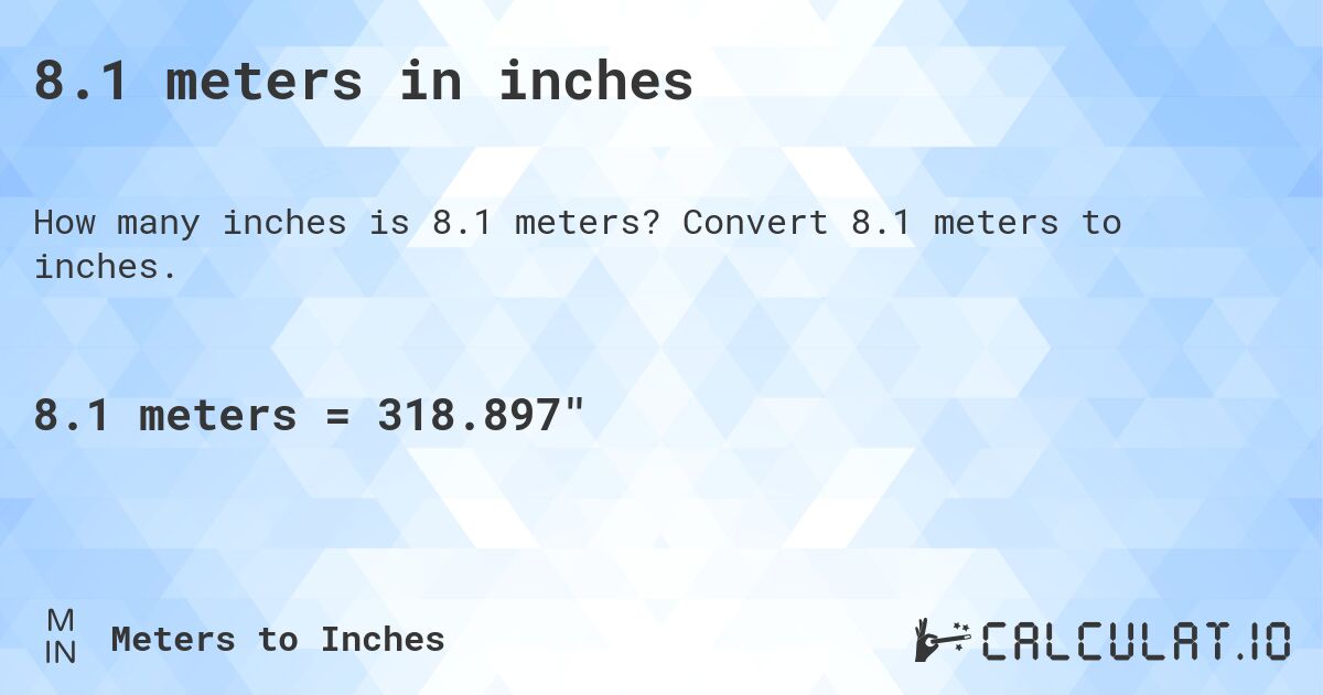 8.1 meters in inches. Convert 8.1 meters to inches.