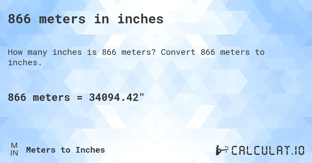 866 meters in inches. Convert 866 meters to inches.