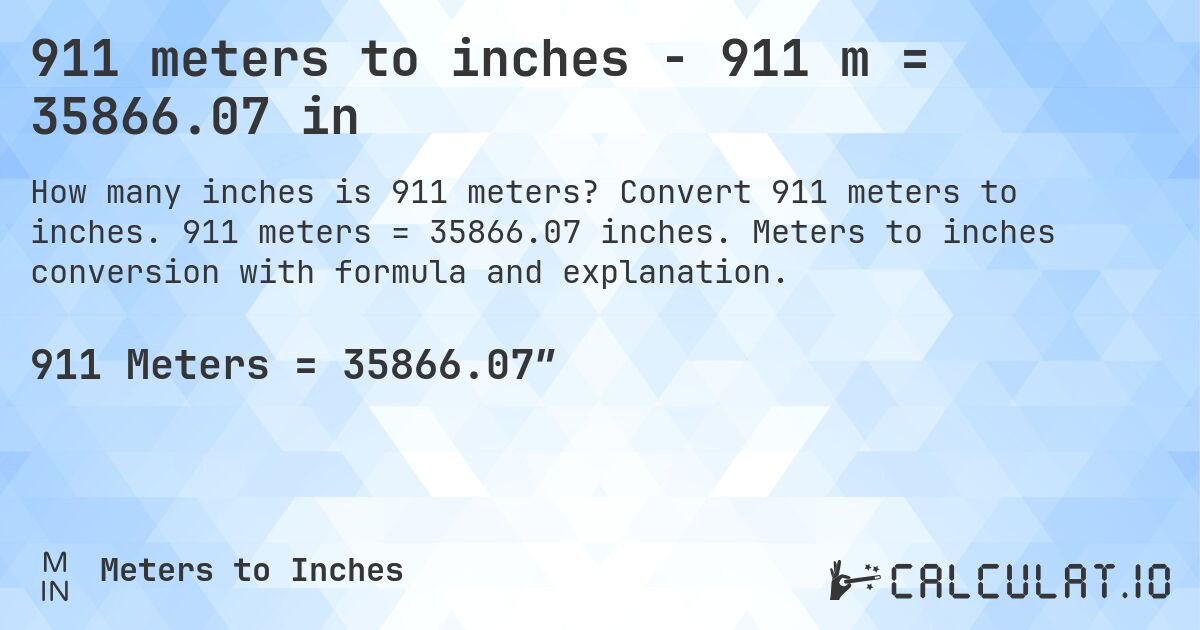 911 meters to inches - 911 m = 35866.07 in. Convert 911 meters to inches. 911 meters = 35866.07 inches. Meters to inches conversion with formula and explanation.