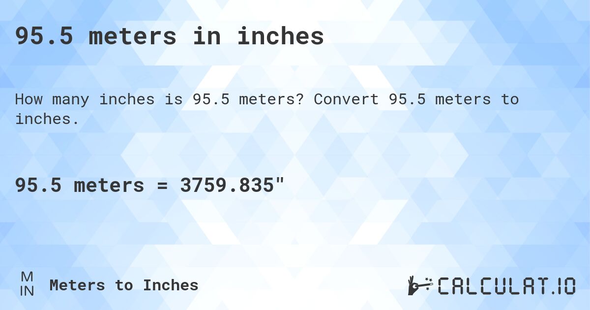 95.5 meters in inches. Convert 95.5 meters to inches.