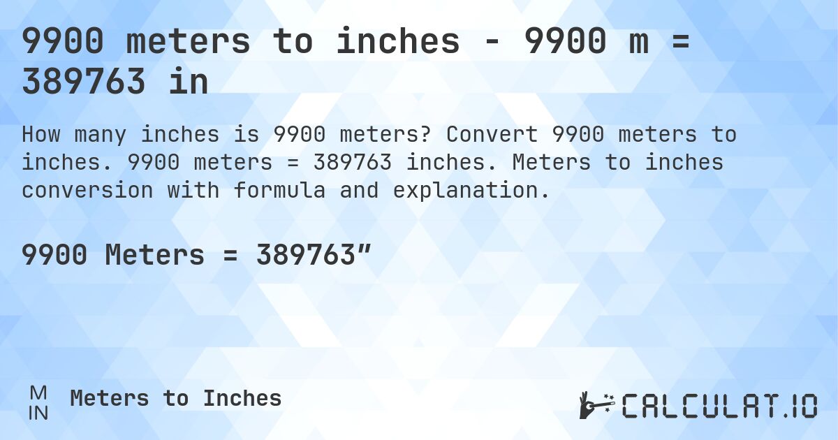 9900 meters to inches - 9900 m = 389763 in. Convert 9900 meters to inches. 9900 meters = 389763 inches. Meters to inches conversion with formula and explanation.