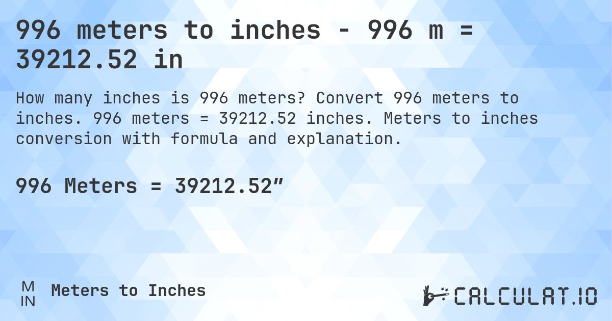 996 meters to inches - 996 m = 39212.52 in. Convert 996 meters to inches. 996 meters = 39212.52 inches. Meters to inches conversion with formula and explanation.