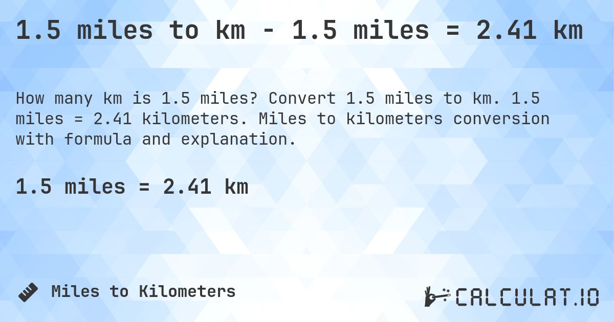 1.5 miles to km - 1.5 miles = 2.41 km. Convert 1.5 miles to km. 1.5 miles = 2.41 kilometers. Miles to kilometers conversion with formula and explanation.