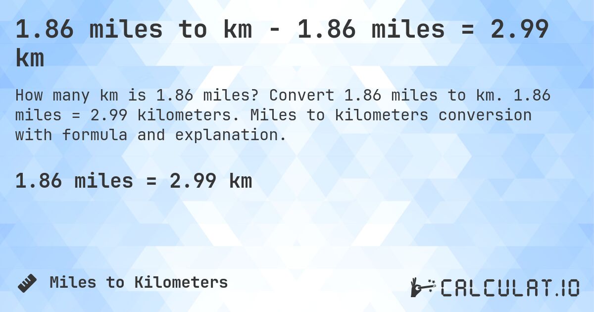 1.86 miles to km - 1.86 miles = 2.99 km. Convert 1.86 miles to km. 1.86 miles = 2.99 kilometers. Miles to kilometers conversion with formula and explanation.