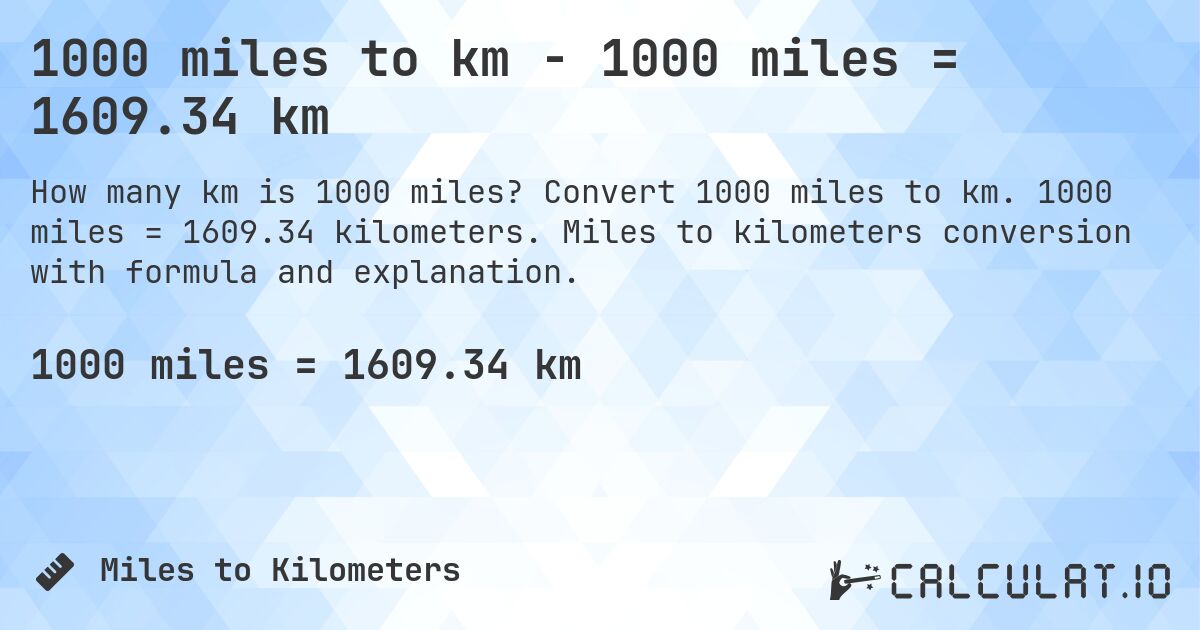 1000 miles to km - 1000 miles = 1609.34 km. Convert 1000 miles to km. 1000 miles = 1609.34 kilometers. Miles to kilometers conversion with formula and explanation.