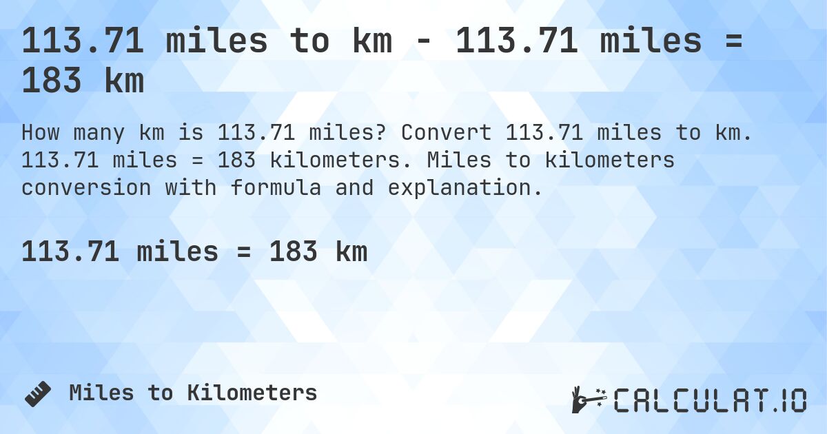113.71 miles to km - 113.71 miles = 183 km. Convert 113.71 miles to km. 113.71 miles = 183 kilometers. Miles to kilometers conversion with formula and explanation.