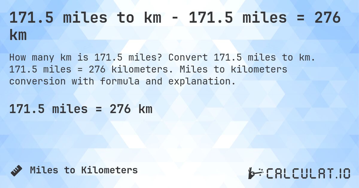 171.5 miles to km - 171.5 miles = 276 km. Convert 171.5 miles to km. 171.5 miles = 276 kilometers. Miles to kilometers conversion with formula and explanation.