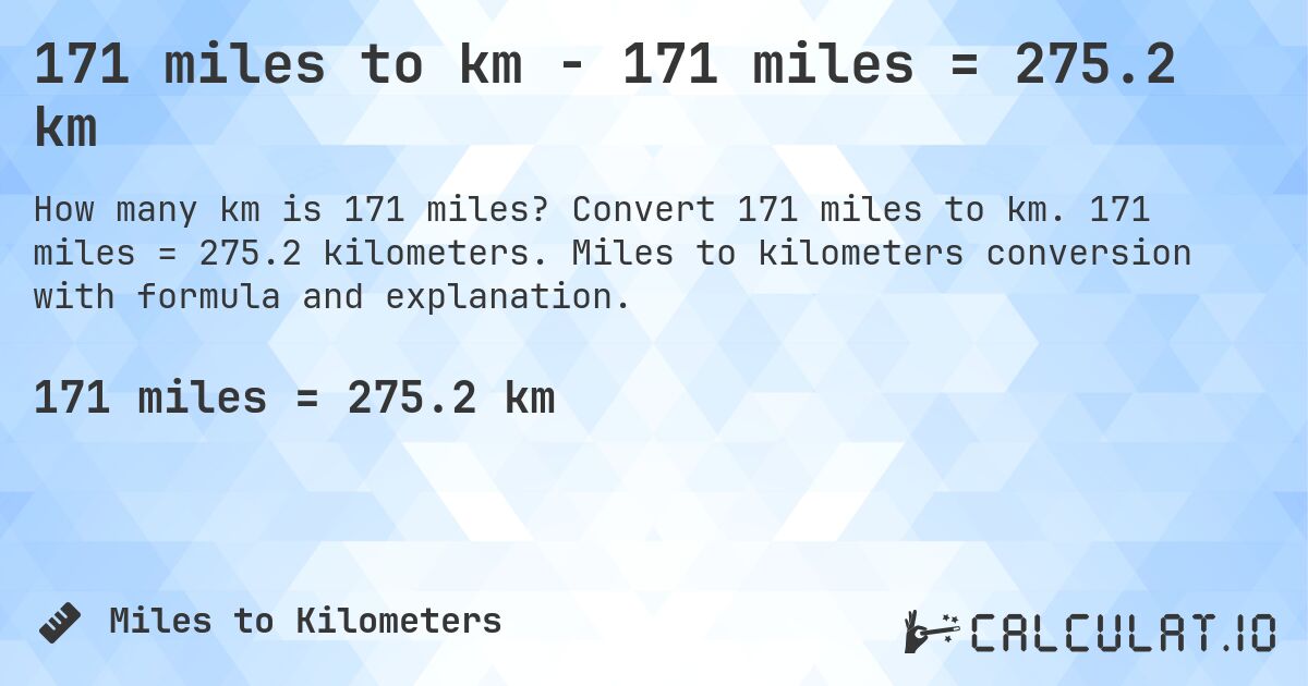 171 miles to km - 171 miles = 275.2 km. Convert 171 miles to km. 171 miles = 275.2 kilometers. Miles to kilometers conversion with formula and explanation.