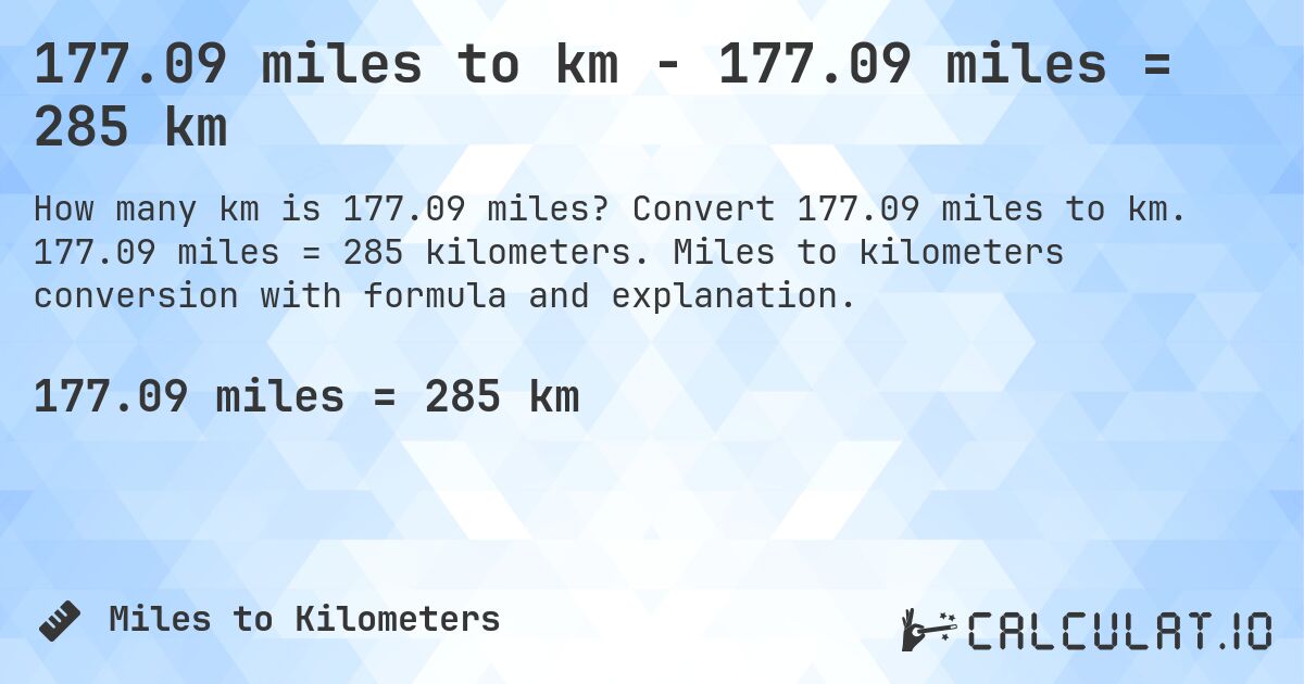 177.09 miles to km - 177.09 miles = 285 km. Convert 177.09 miles to km. 177.09 miles = 285 kilometers. Miles to kilometers conversion with formula and explanation.