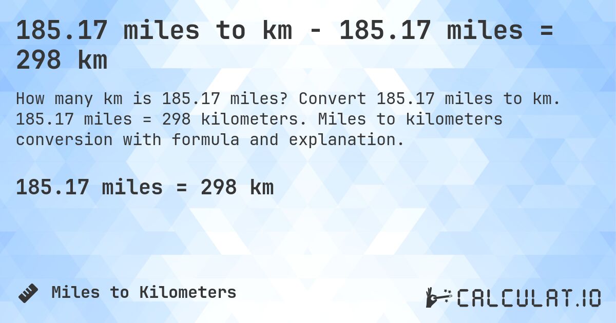 185.17 miles to km - 185.17 miles = 298 km. Convert 185.17 miles to km. 185.17 miles = 298 kilometers. Miles to kilometers conversion with formula and explanation.