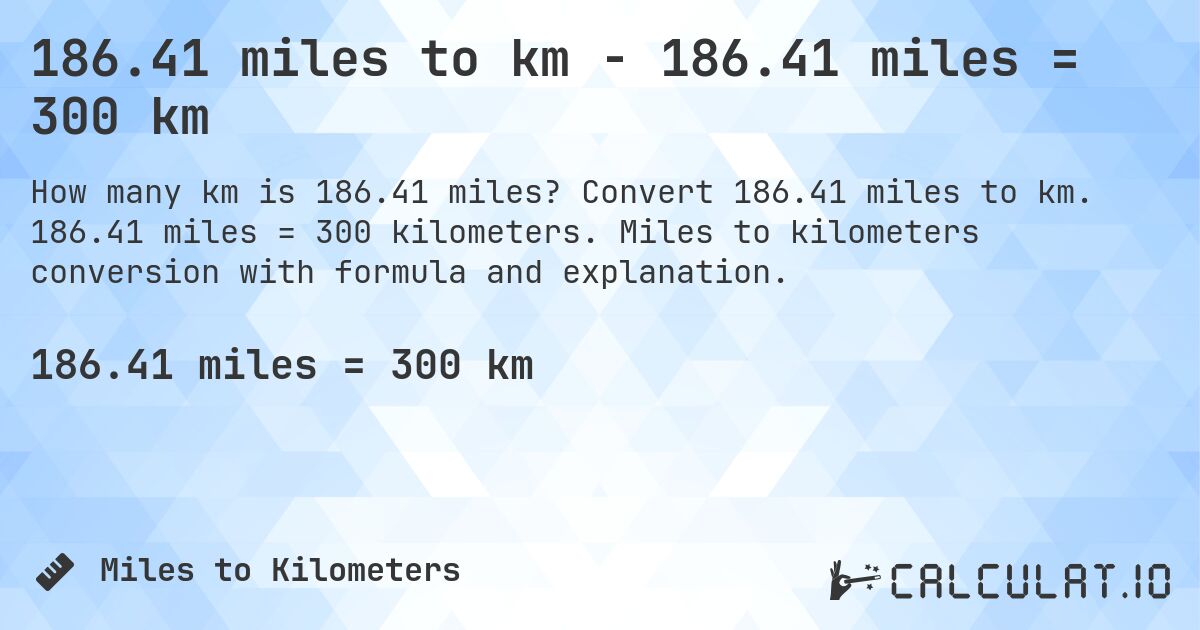 186.41 miles to km - 186.41 miles = 300 km. Convert 186.41 miles to km. 186.41 miles = 300 kilometers. Miles to kilometers conversion with formula and explanation.
