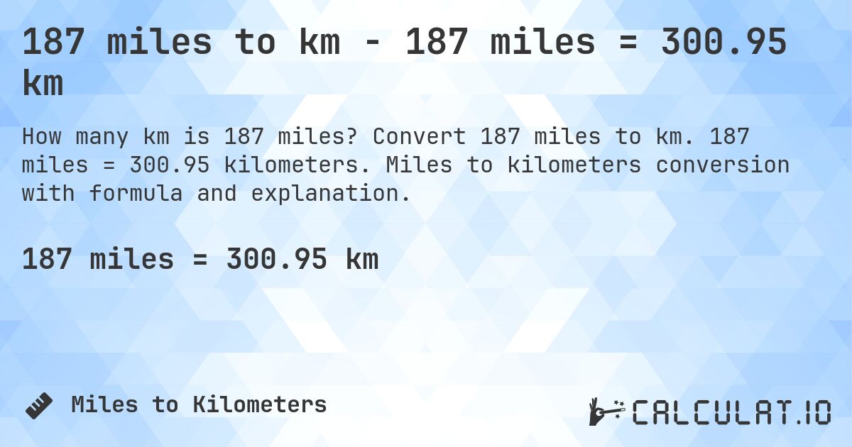 187 miles to km - 187 miles = 300.95 km. Convert 187 miles to km. 187 miles = 300.95 kilometers. Miles to kilometers conversion with formula and explanation.