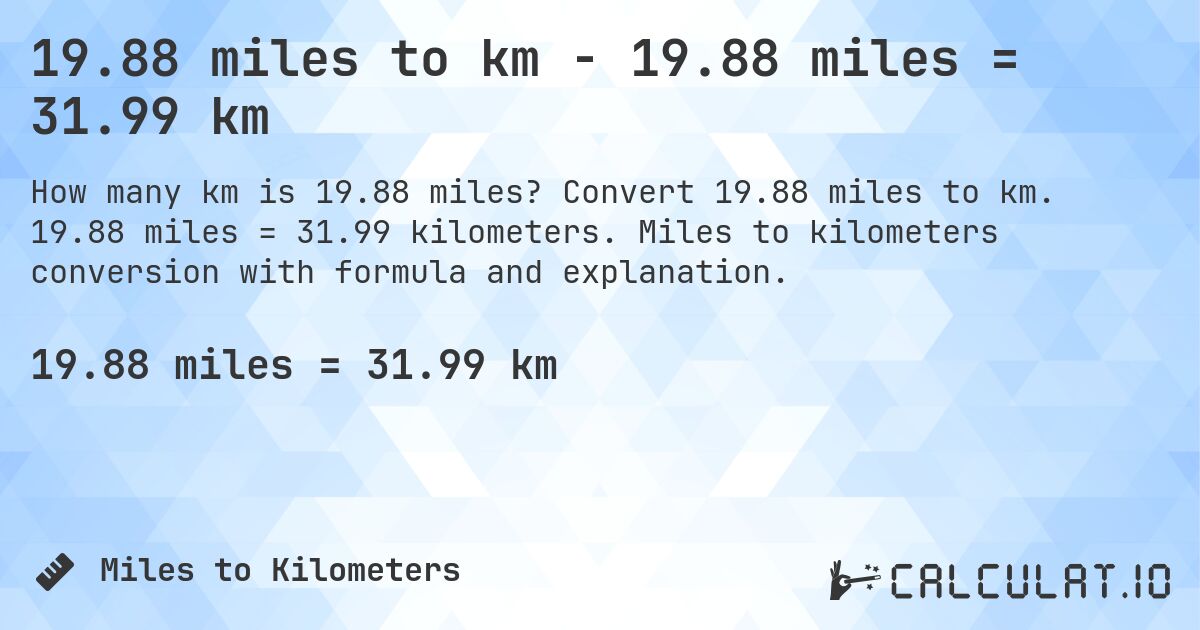 19.88 miles to km - 19.88 miles = 31.99 km. Convert 19.88 miles to km. 19.88 miles = 31.99 kilometers. Miles to kilometers conversion with formula and explanation.