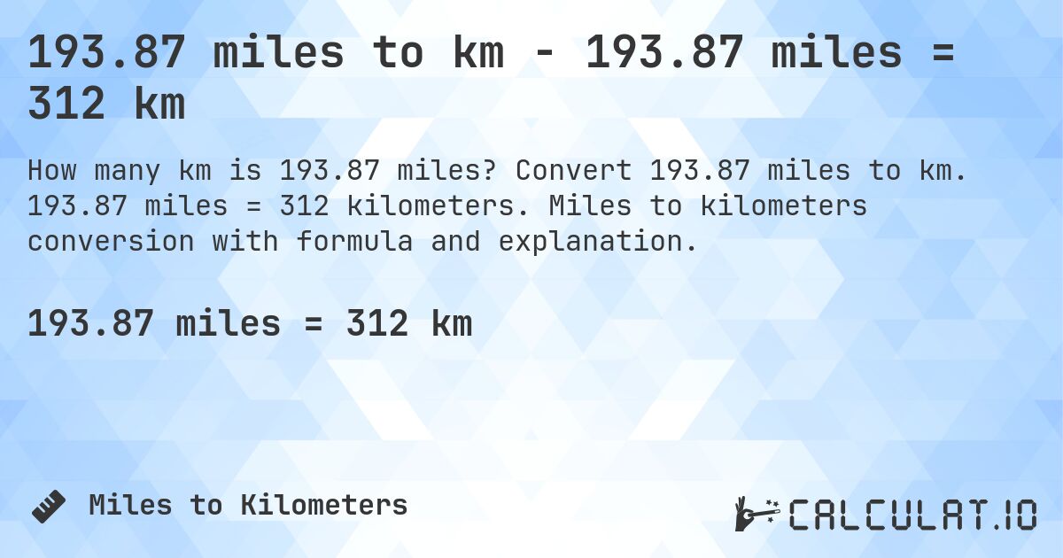 193.87 miles to km - 193.87 miles = 312 km. Convert 193.87 miles to km. 193.87 miles = 312 kilometers. Miles to kilometers conversion with formula and explanation.
