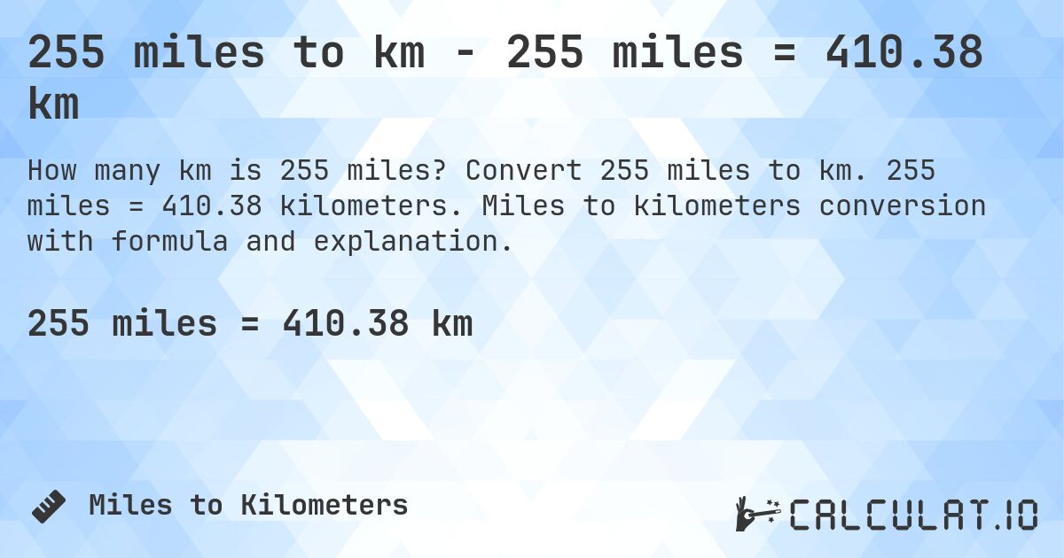 255 miles to km - 255 miles = 410.38 km. Convert 255 miles to km. 255 miles = 410.38 kilometers. Miles to kilometers conversion with formula and explanation.