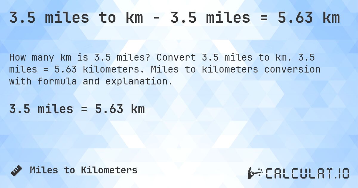 3.5 miles to km - 3.5 miles = 5.63 km. Convert 3.5 miles to km. 3.5 miles = 5.63 kilometers. Miles to kilometers conversion with formula and explanation.