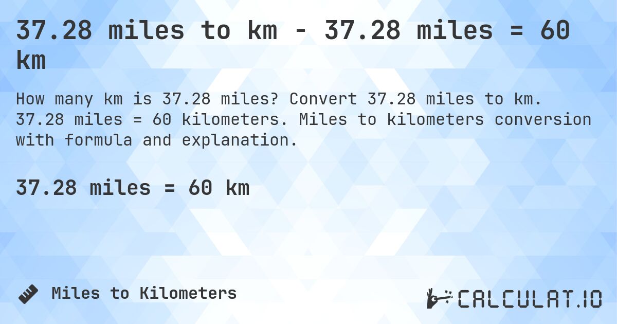 37.28 miles to km - 37.28 miles = 60 km. Convert 37.28 miles to km. 37.28 miles = 60 kilometers. Miles to kilometers conversion with formula and explanation.